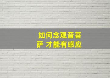 如何念观音菩萨 才能有感应